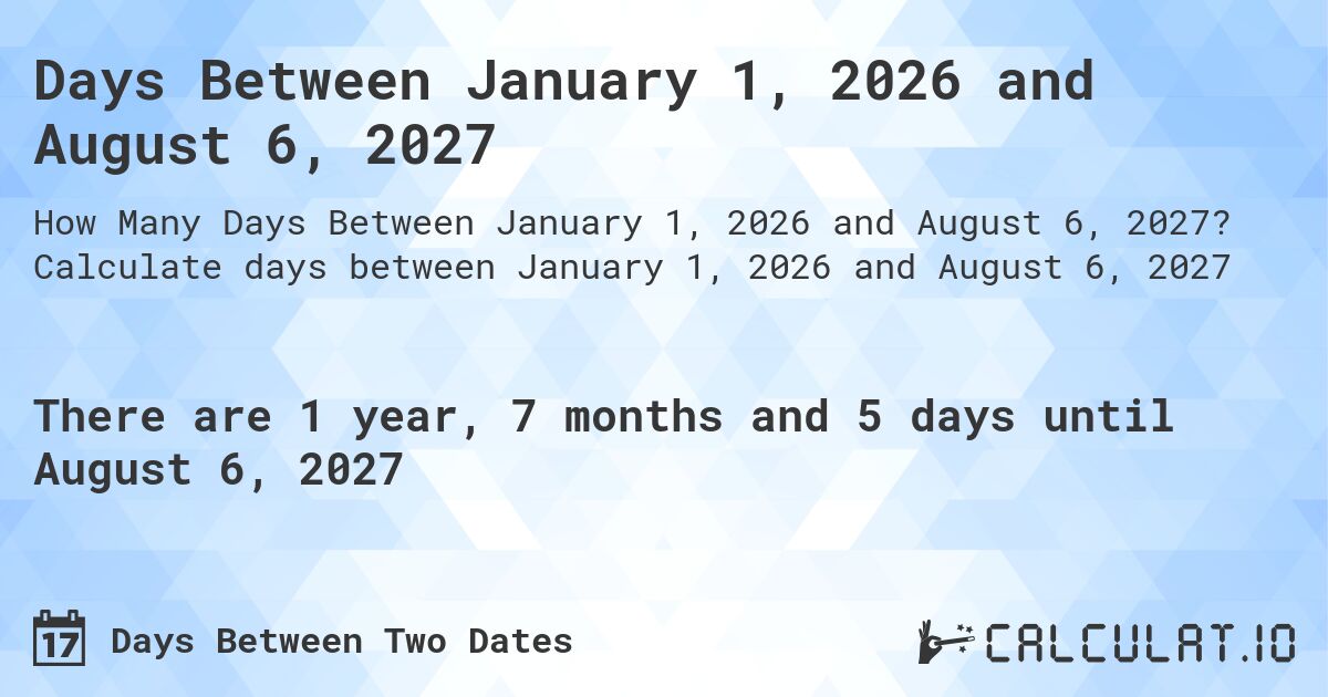 Days Between January 1, 2026 and August 6, 2027. Calculate days between January 1, 2026 and August 6, 2027