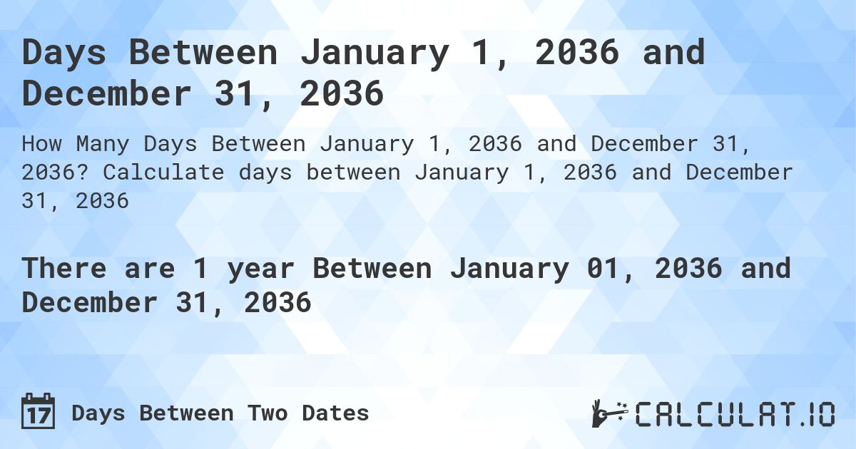 Days Between January 1, 2036 and December 31, 2036. Calculate days between January 1, 2036 and December 31, 2036