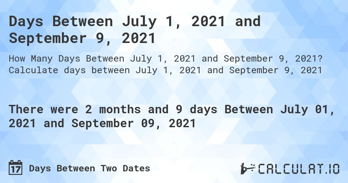 Days Between July 1, 2021 and September 9, 2021. Calculate days between July 1, 2021 and September 9, 2021