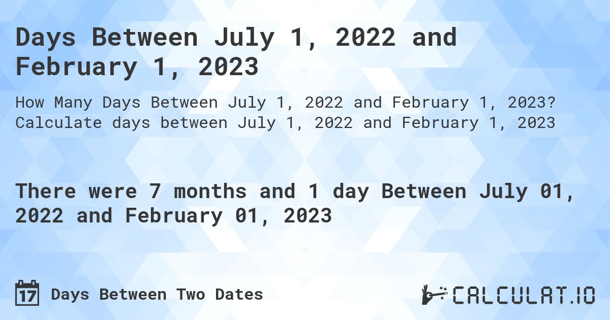 Days Between July 1, 2022 and February 1, 2023. Calculate days between July 1, 2022 and February 1, 2023
