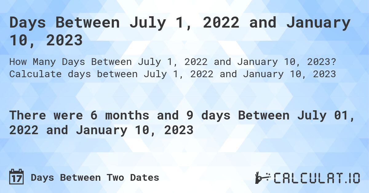 Days Between July 1, 2022 and January 10, 2023. Calculate days between July 1, 2022 and January 10, 2023