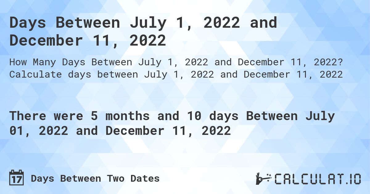 Days Between July 1, 2022 and December 11, 2022. Calculate days between July 1, 2022 and December 11, 2022
