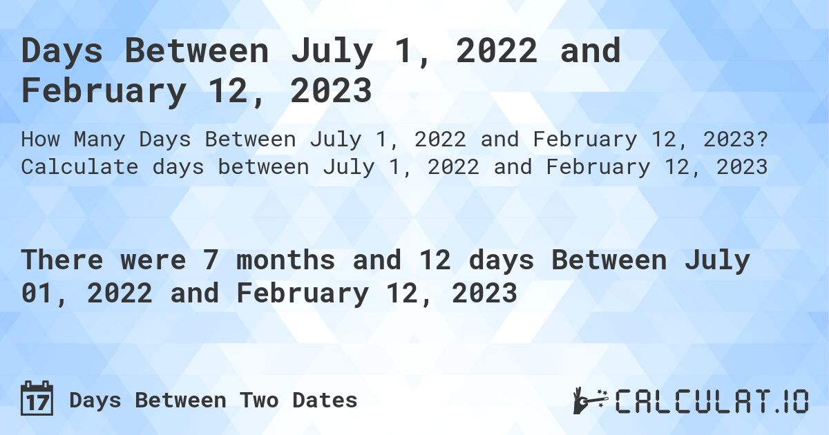 Days Between July 1, 2022 and February 12, 2023. Calculate days between July 1, 2022 and February 12, 2023