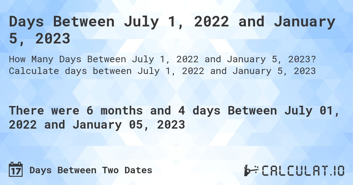 Days Between July 1, 2022 and January 5, 2023. Calculate days between July 1, 2022 and January 5, 2023
