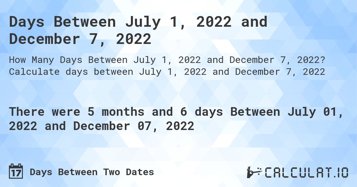 Days Between July 1, 2022 and December 7, 2022. Calculate days between July 1, 2022 and December 7, 2022