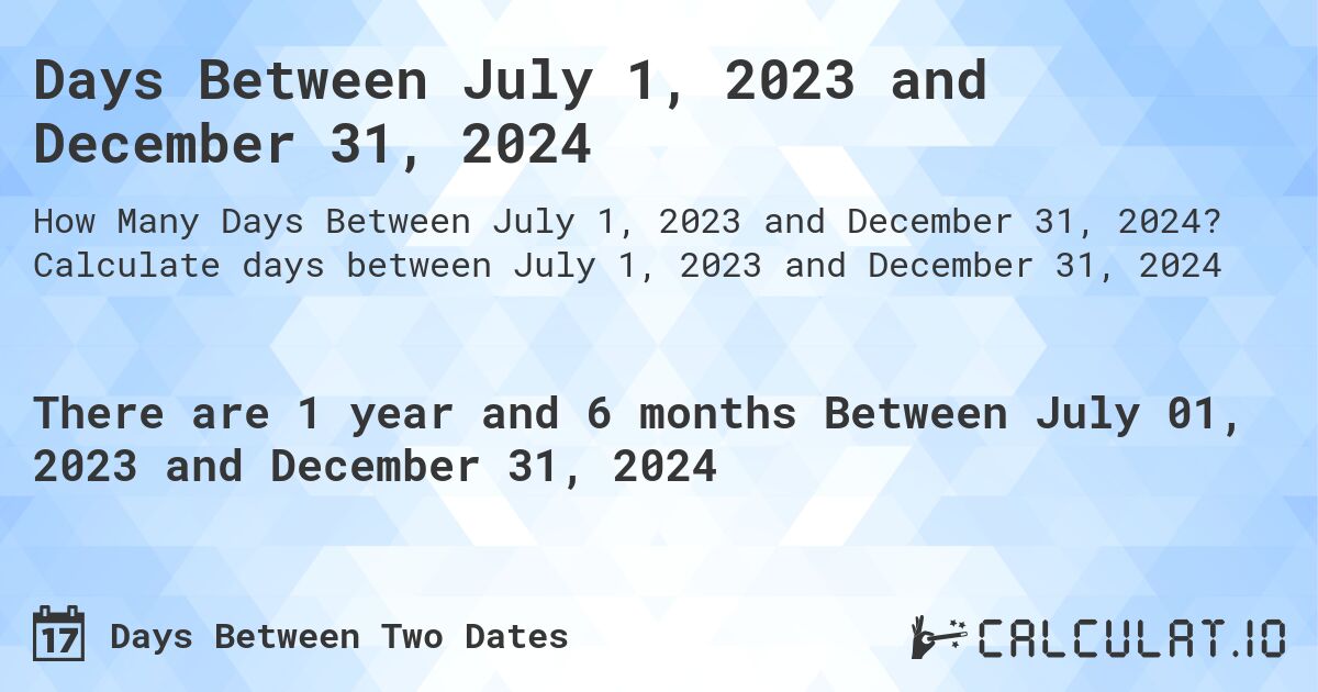 Days Between July 1, 2023 and December 31, 2024. Calculate days between July 1, 2023 and December 31, 2024