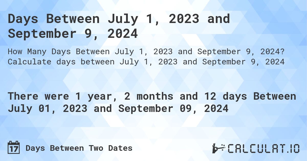 Days Between July 1, 2023 and September 9, 2024. Calculate days between July 1, 2023 and September 9, 2024