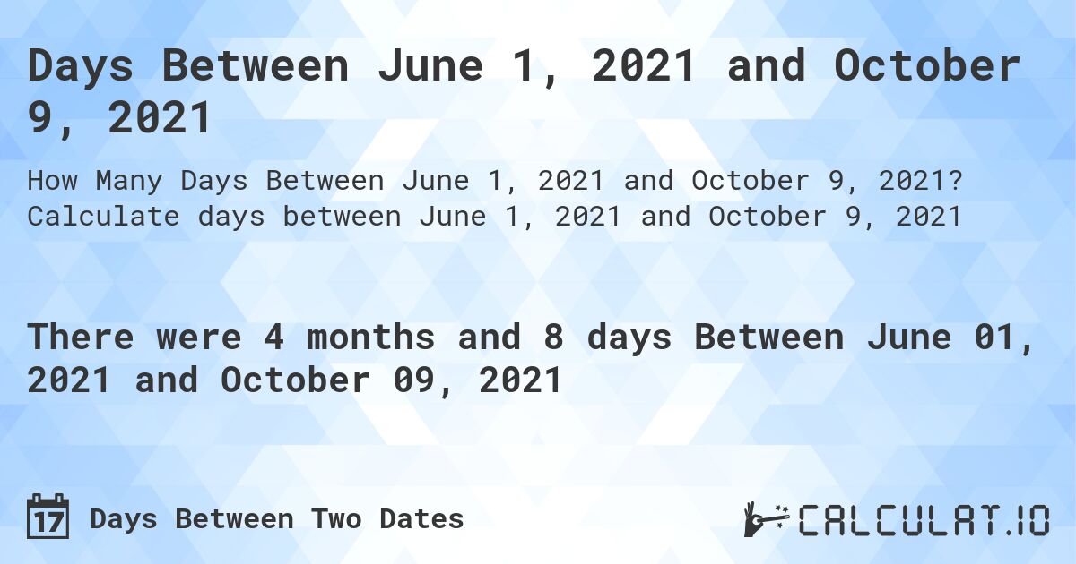 Days Between June 1, 2021 and October 9, 2021. Calculate days between June 1, 2021 and October 9, 2021