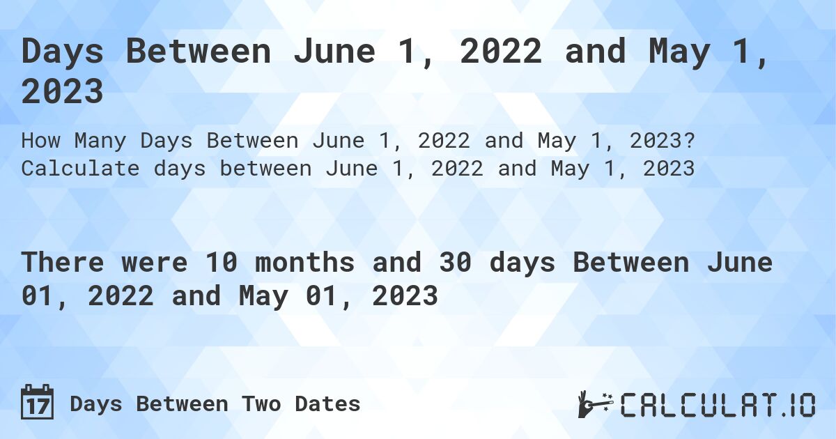 Days Between June 1, 2022 and May 1, 2023. Calculate days between June 1, 2022 and May 1, 2023