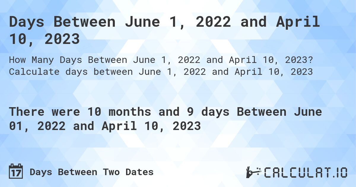 Days Between June 1, 2022 and April 10, 2023. Calculate days between June 1, 2022 and April 10, 2023