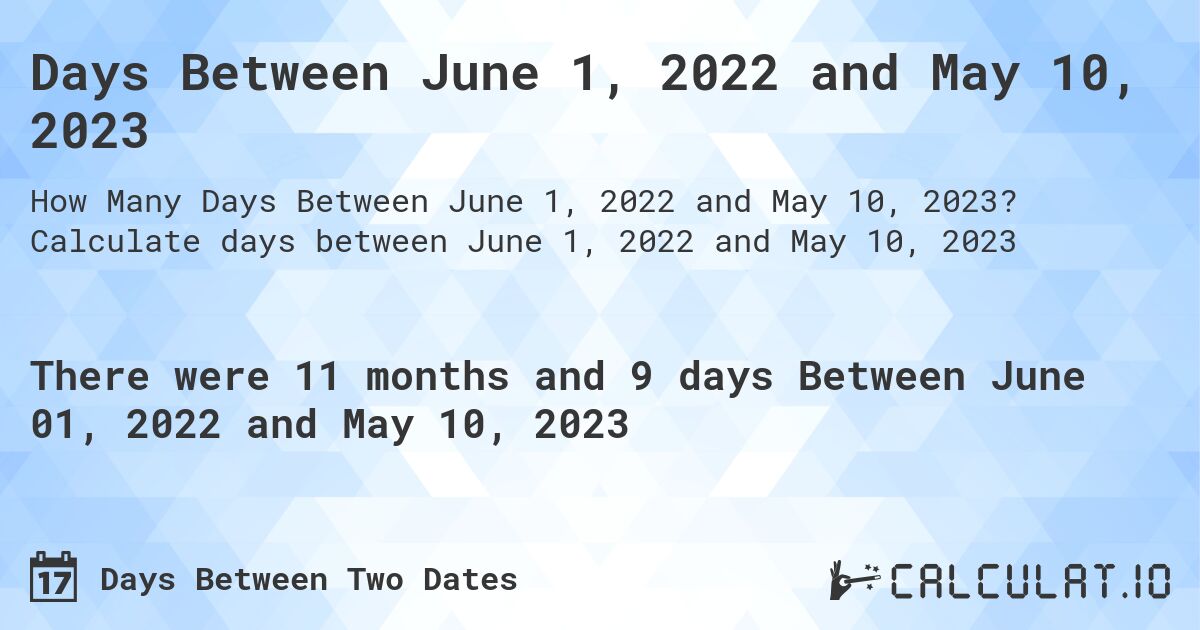 Days Between June 1, 2022 and May 10, 2023. Calculate days between June 1, 2022 and May 10, 2023