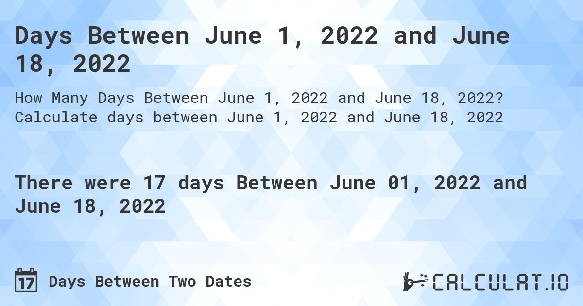 Days Between June 1, 2022 and June 18, 2022. Calculate days between June 1, 2022 and June 18, 2022