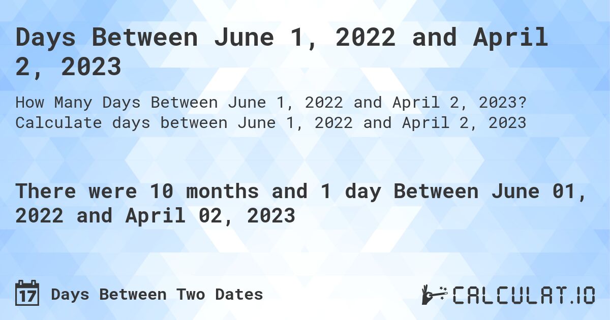 Days Between June 1, 2022 and April 2, 2023. Calculate days between June 1, 2022 and April 2, 2023