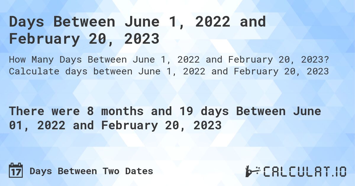 Days Between June 1, 2022 and February 20, 2023. Calculate days between June 1, 2022 and February 20, 2023