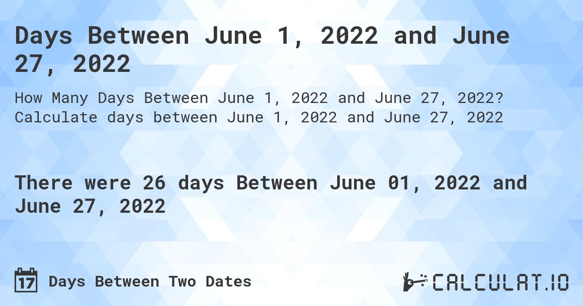 Days Between June 1, 2022 and June 27, 2022. Calculate days between June 1, 2022 and June 27, 2022