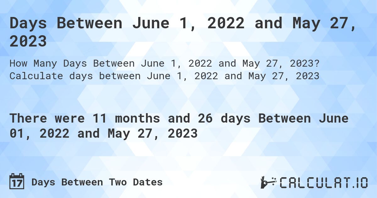 Days Between June 1, 2022 and May 27, 2023. Calculate days between June 1, 2022 and May 27, 2023
