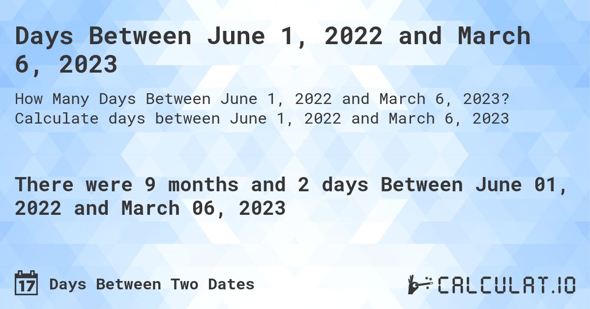 Days Between June 1, 2022 and March 6, 2023. Calculate days between June 1, 2022 and March 6, 2023