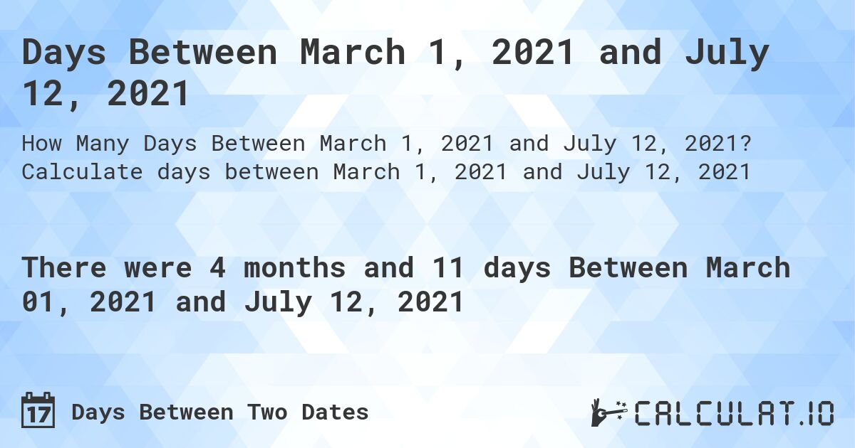 Days Between March 1, 2021 and July 12, 2021. Calculate days between March 1, 2021 and July 12, 2021