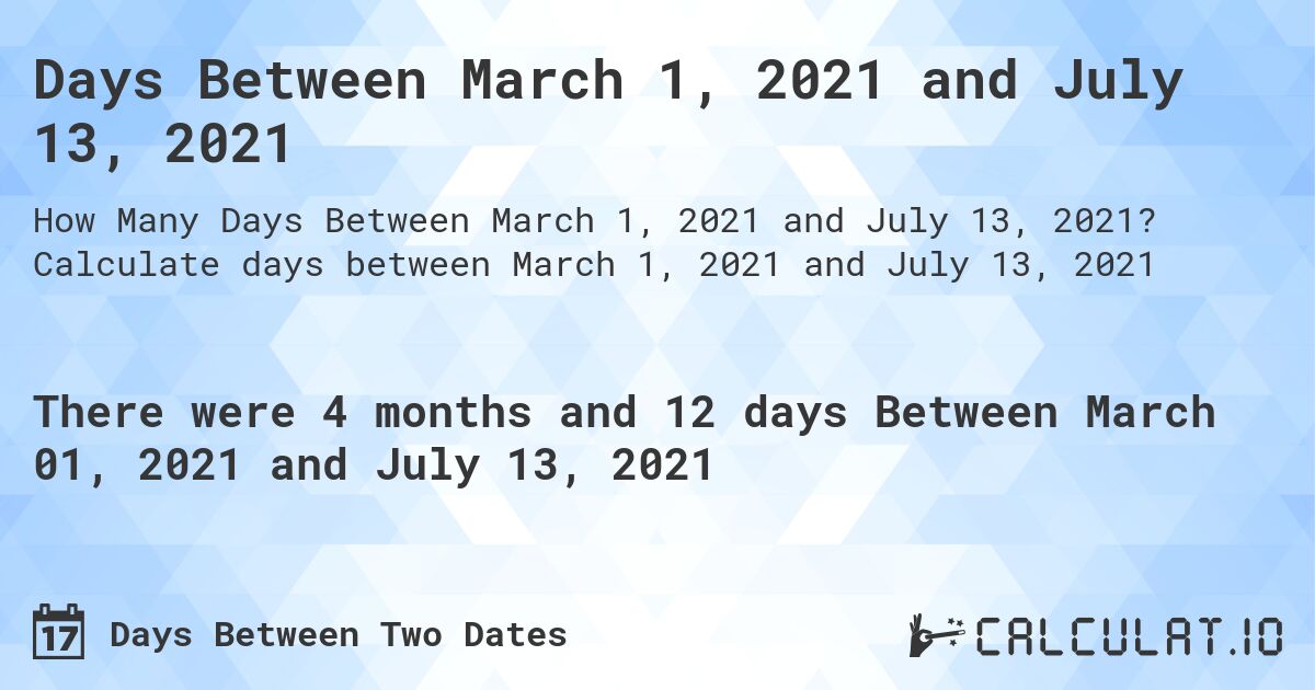 Days Between March 1, 2021 and July 13, 2021. Calculate days between March 1, 2021 and July 13, 2021