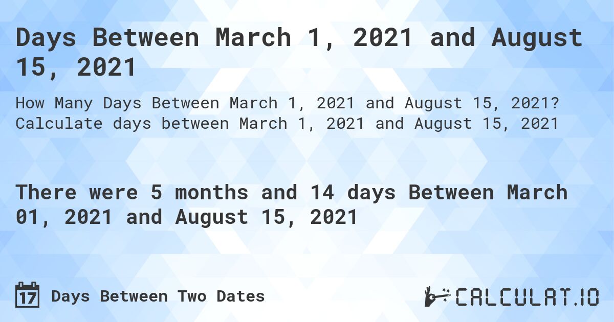 Days Between March 1, 2021 and August 15, 2021. Calculate days between March 1, 2021 and August 15, 2021