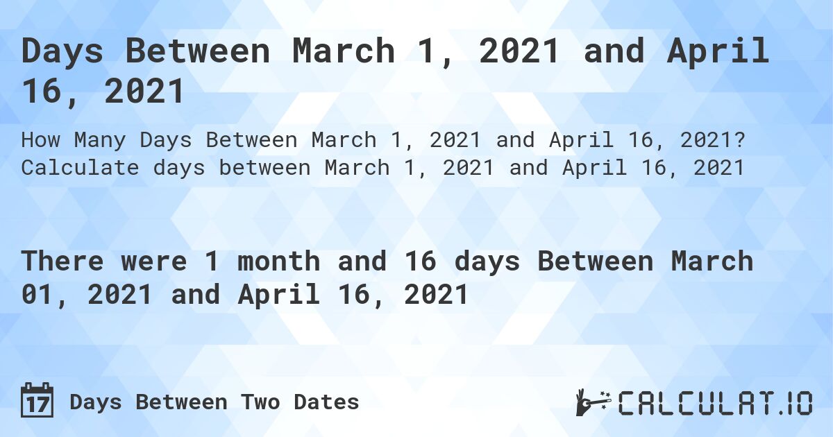 Days Between March 1, 2021 and April 16, 2021. Calculate days between March 1, 2021 and April 16, 2021