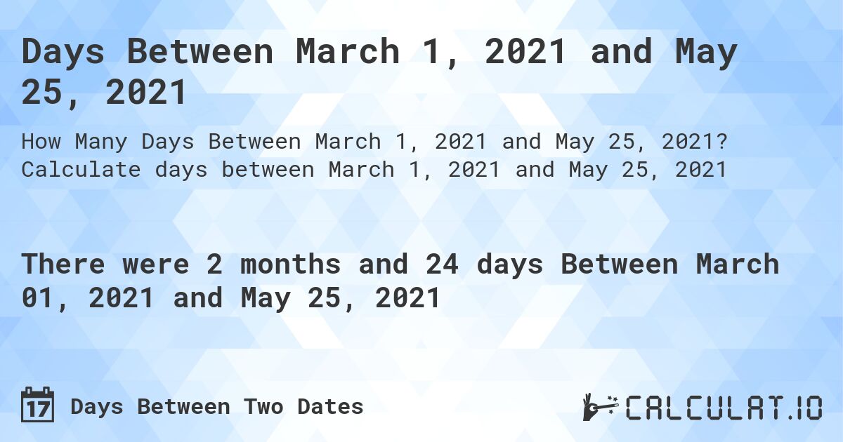 Days Between March 1, 2021 and May 25, 2021. Calculate days between March 1, 2021 and May 25, 2021