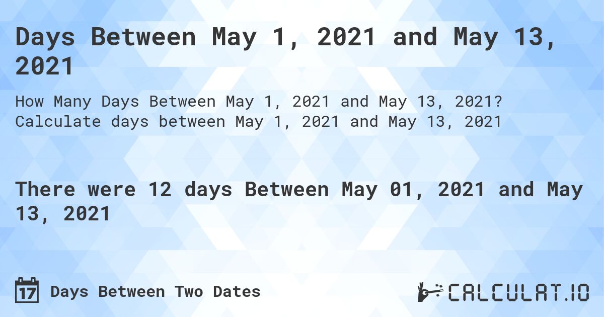 Days Between May 1, 2021 and May 13, 2021. Calculate days between May 1, 2021 and May 13, 2021