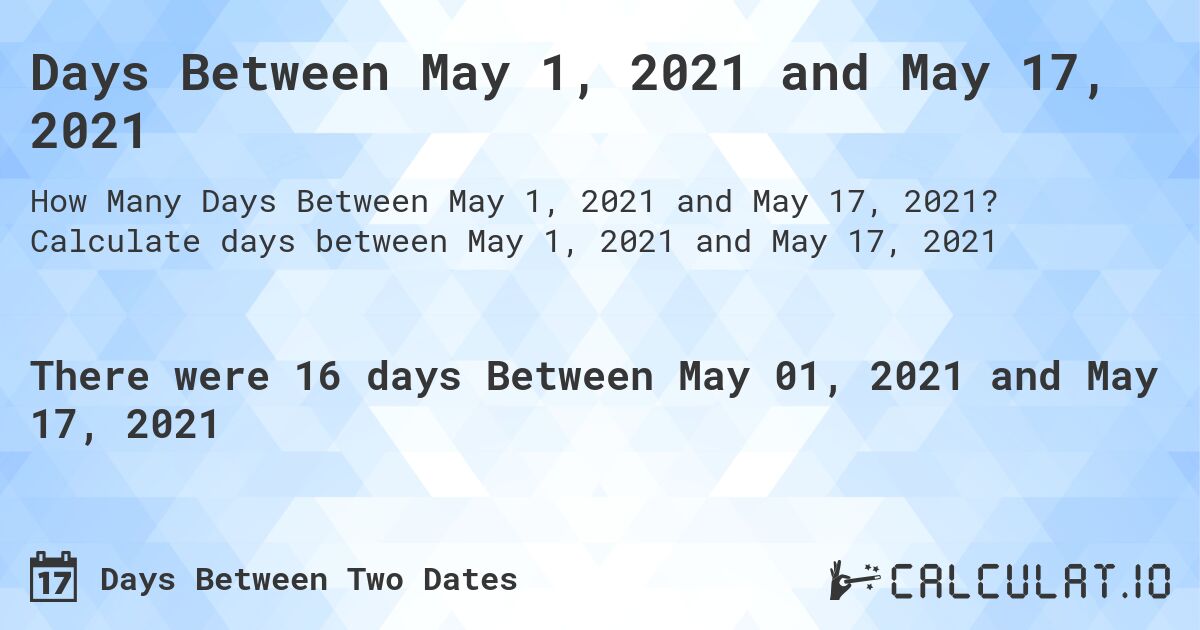 Days Between May 1, 2021 and May 17, 2021. Calculate days between May 1, 2021 and May 17, 2021