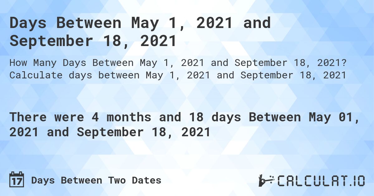 Days Between May 1, 2021 and September 18, 2021. Calculate days between May 1, 2021 and September 18, 2021