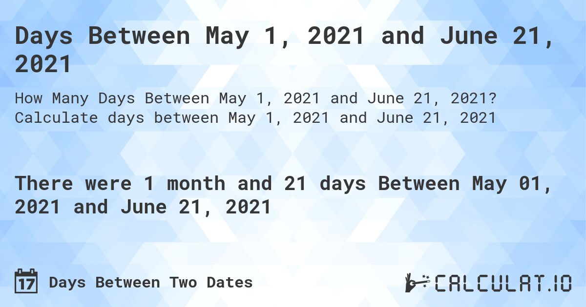 Days Between May 1, 2021 and June 21, 2021. Calculate days between May 1, 2021 and June 21, 2021