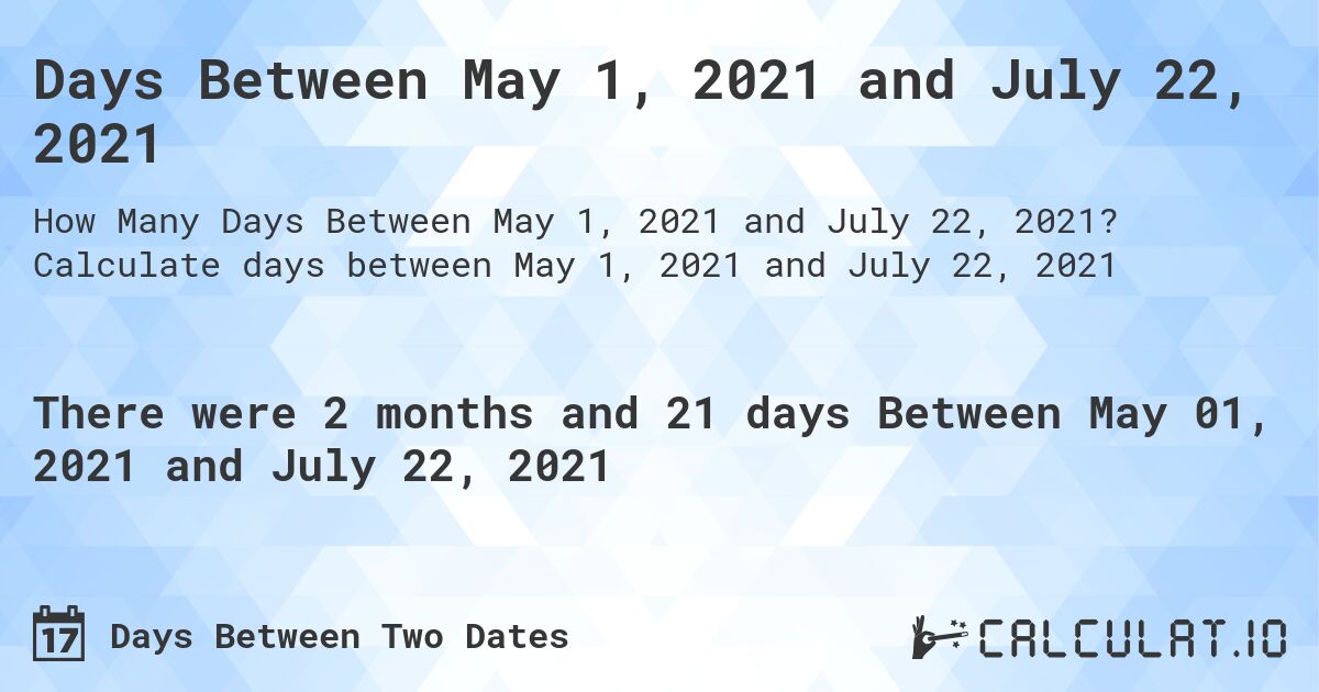 Days Between May 1, 2021 and July 22, 2021. Calculate days between May 1, 2021 and July 22, 2021