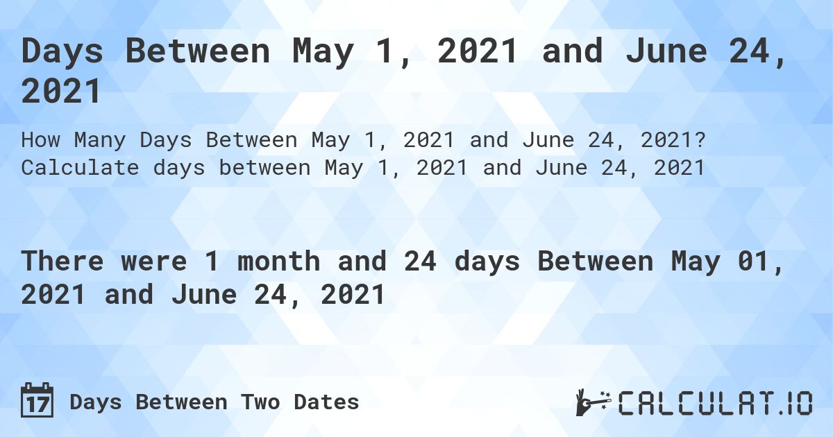 Days Between May 1, 2021 and June 24, 2021. Calculate days between May 1, 2021 and June 24, 2021