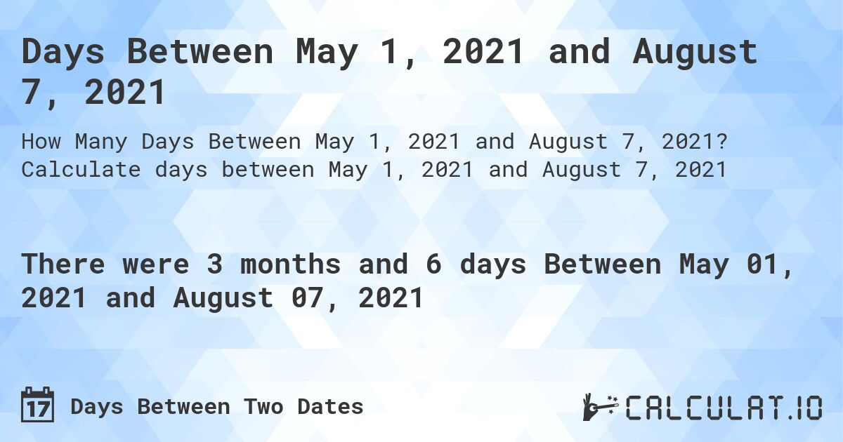 Days Between May 1, 2021 and August 7, 2021. Calculate days between May 1, 2021 and August 7, 2021
