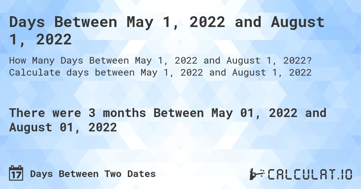 Days Between May 1, 2022 and August 1, 2022. Calculate days between May 1, 2022 and August 1, 2022