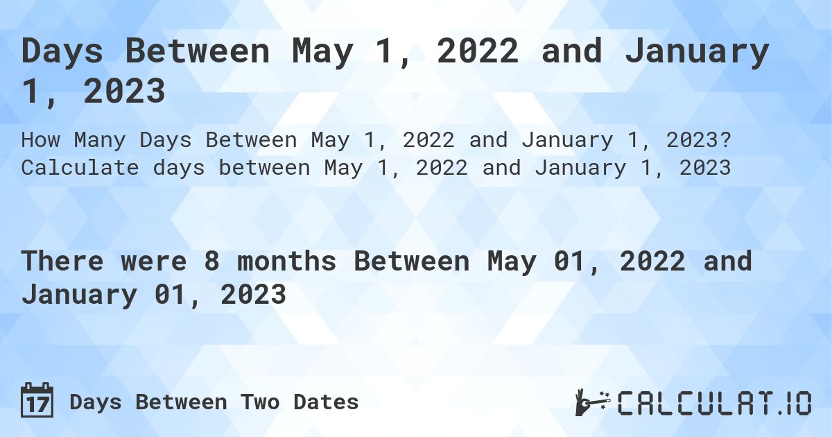 Days Between May 1, 2022 and January 1, 2023. Calculate days between May 1, 2022 and January 1, 2023