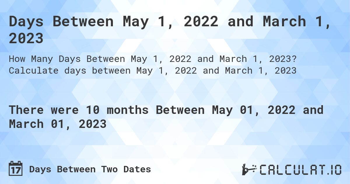 Days Between May 1, 2022 and March 1, 2023. Calculate days between May 1, 2022 and March 1, 2023
