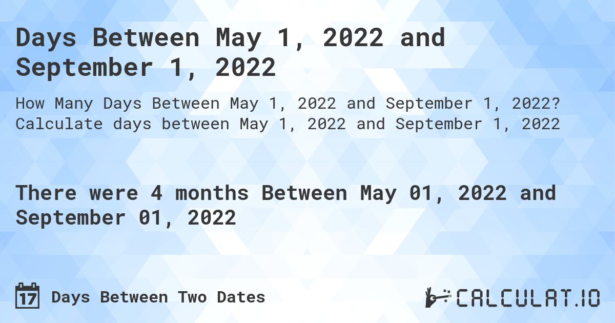 Days Between May 1, 2022 and September 1, 2022. Calculate days between May 1, 2022 and September 1, 2022