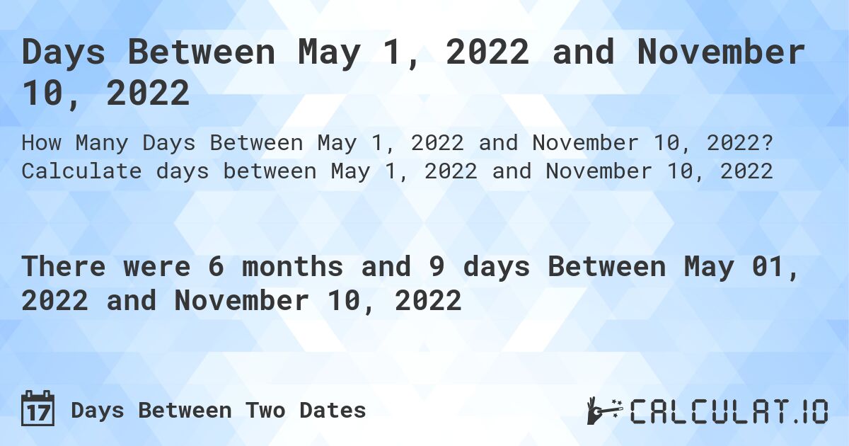 Days Between May 1, 2022 and November 10, 2022. Calculate days between May 1, 2022 and November 10, 2022