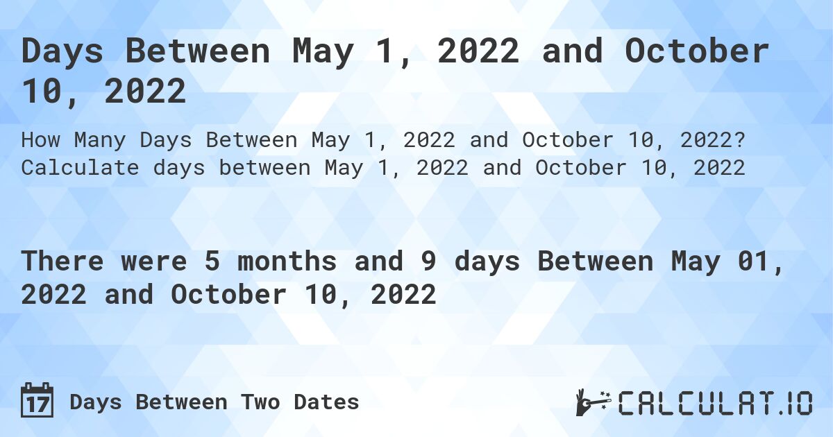 Days Between May 1, 2022 and October 10, 2022. Calculate days between May 1, 2022 and October 10, 2022