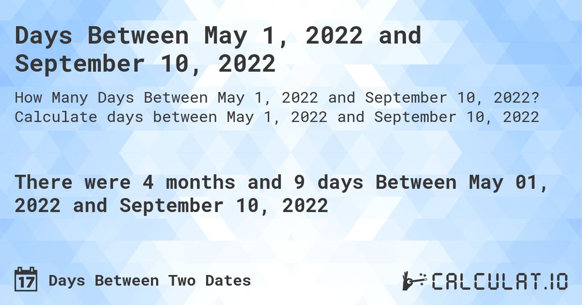 Days Between May 1, 2022 and September 10, 2022. Calculate days between May 1, 2022 and September 10, 2022