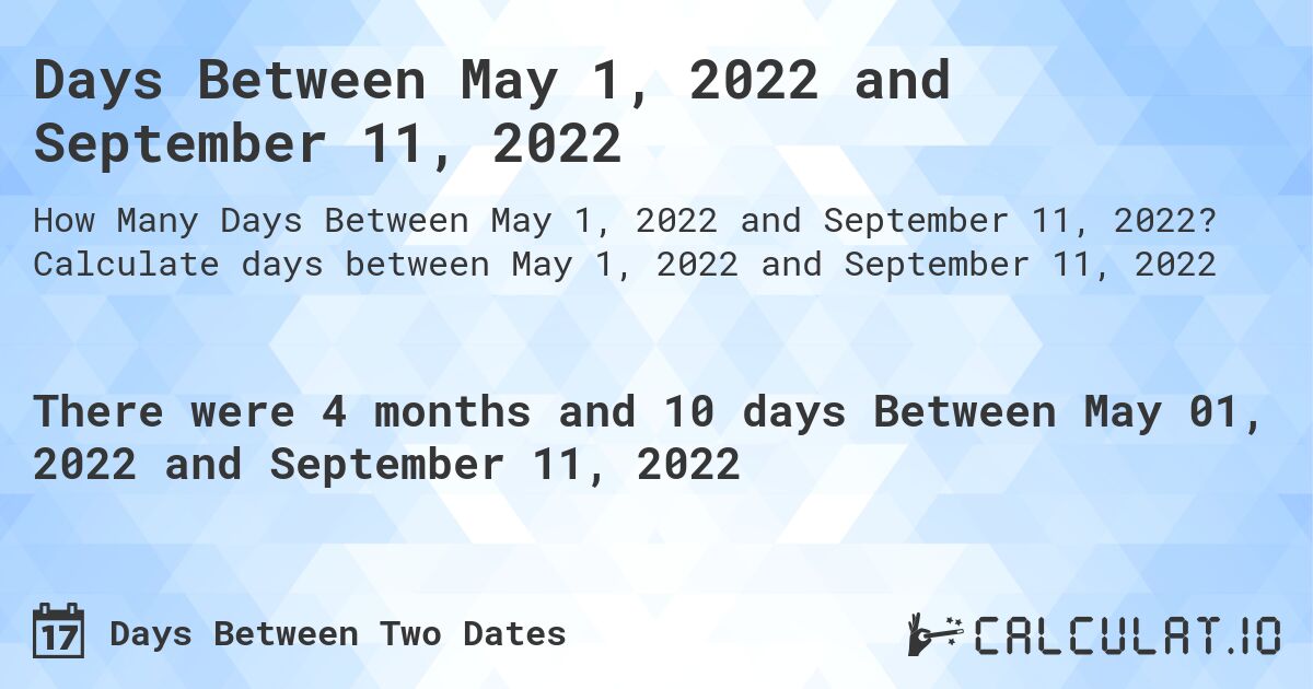 Days Between May 1, 2022 and September 11, 2022. Calculate days between May 1, 2022 and September 11, 2022