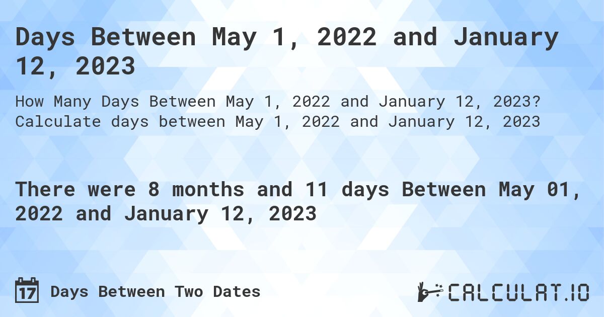 Days Between May 1, 2022 and January 12, 2023. Calculate days between May 1, 2022 and January 12, 2023