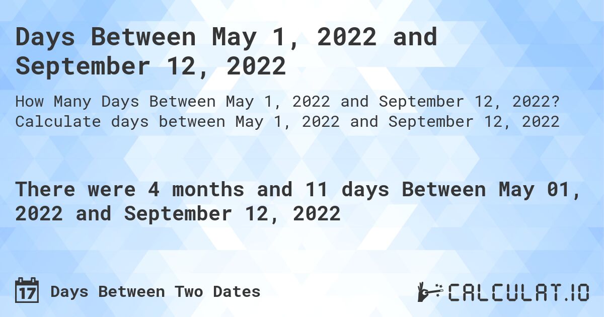 Days Between May 1, 2022 and September 12, 2022. Calculate days between May 1, 2022 and September 12, 2022