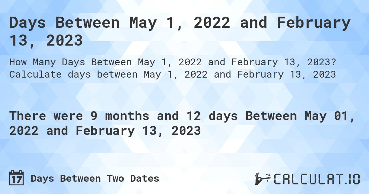Days Between May 1, 2022 and February 13, 2023. Calculate days between May 1, 2022 and February 13, 2023