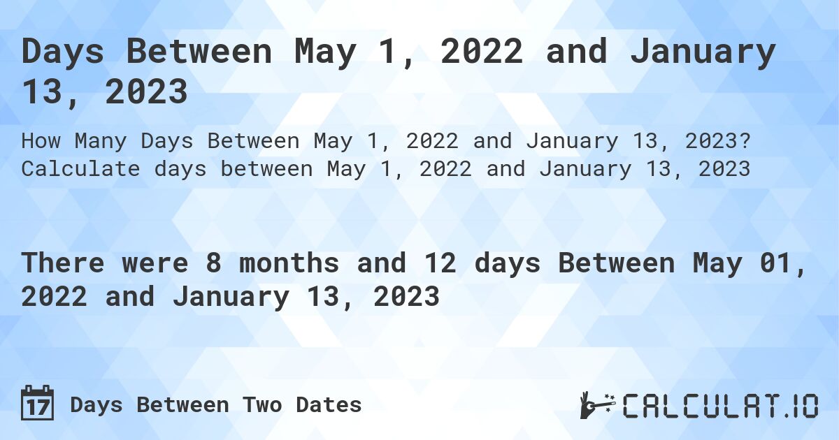 Days Between May 1, 2022 and January 13, 2023. Calculate days between May 1, 2022 and January 13, 2023