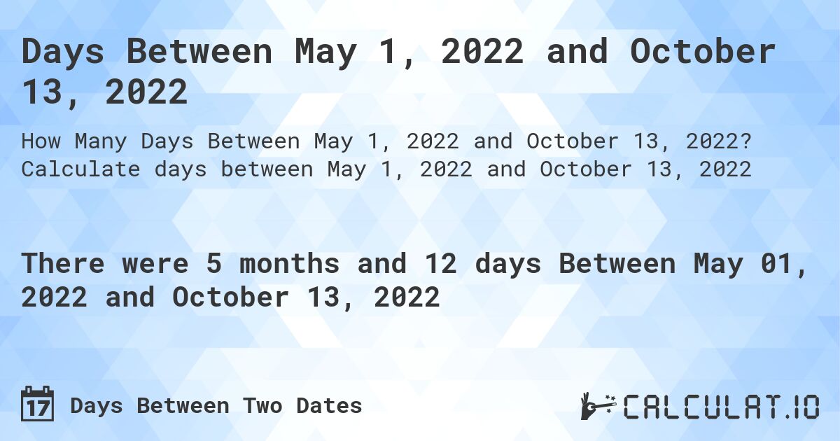 Days Between May 1, 2022 and October 13, 2022. Calculate days between May 1, 2022 and October 13, 2022