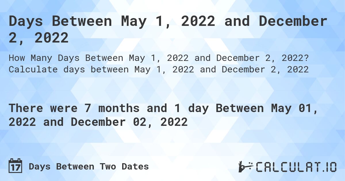 Days Between May 1, 2022 and December 2, 2022. Calculate days between May 1, 2022 and December 2, 2022
