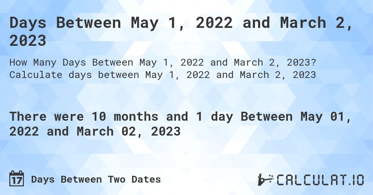 Days Between May 1, 2022 and March 2, 2023. Calculate days between May 1, 2022 and March 2, 2023