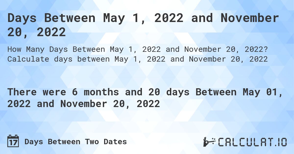 Days Between May 1, 2022 and November 20, 2022. Calculate days between May 1, 2022 and November 20, 2022