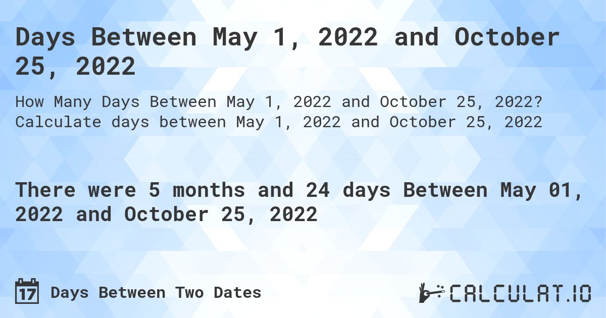 Days Between May 1, 2022 and October 25, 2022. Calculate days between May 1, 2022 and October 25, 2022